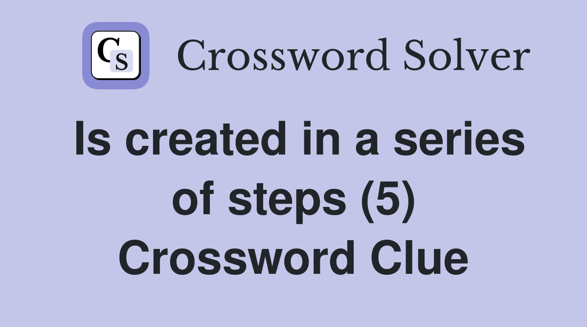 Is created in a series of steps (5) Crossword Clue