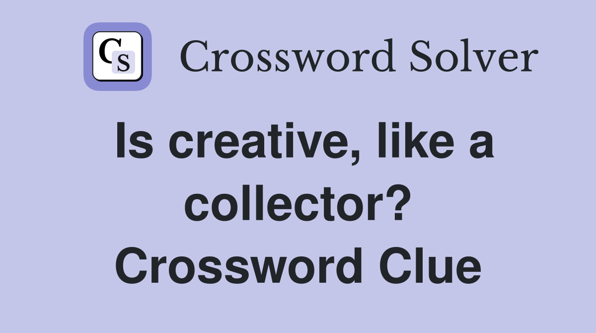 Is creative, like a collector? Crossword Clue