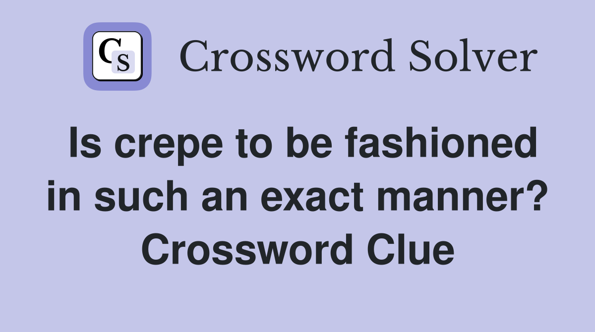 Is crepe to be fashioned in such an exact manner? Crossword Clue