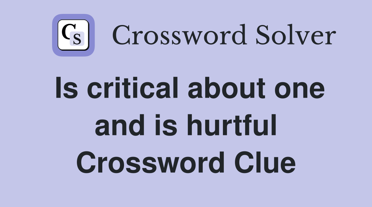 Is critical about one and is hurtful Crossword Clue
