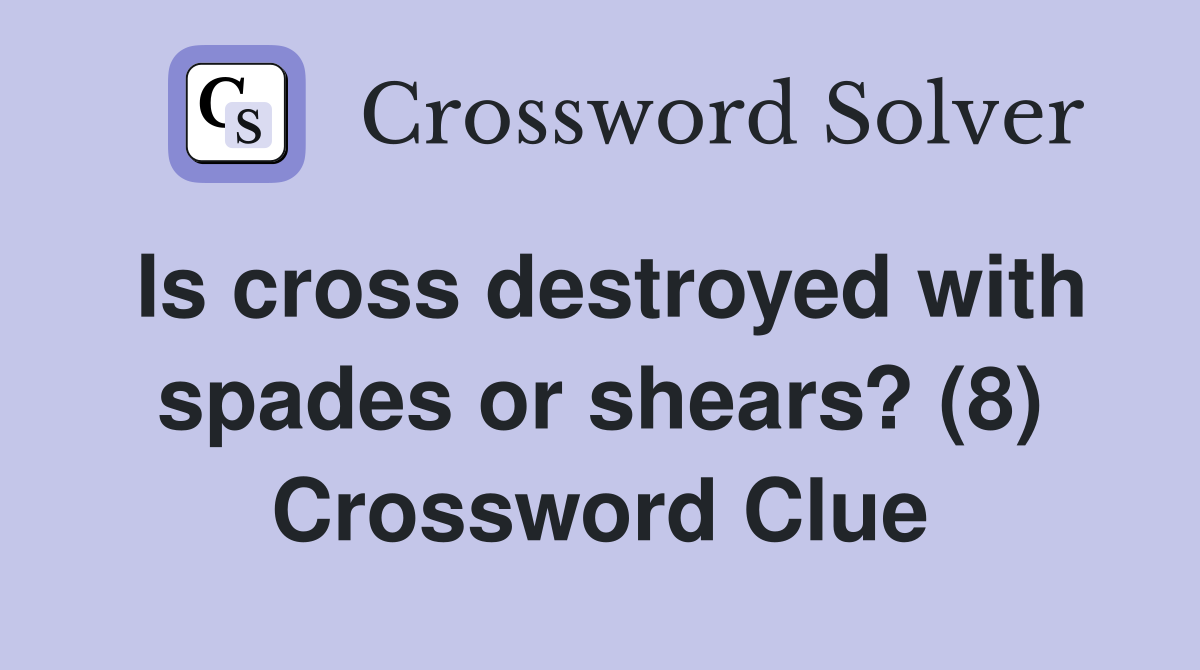 Is cross destroyed with spades or shears? (8) Crossword Clue