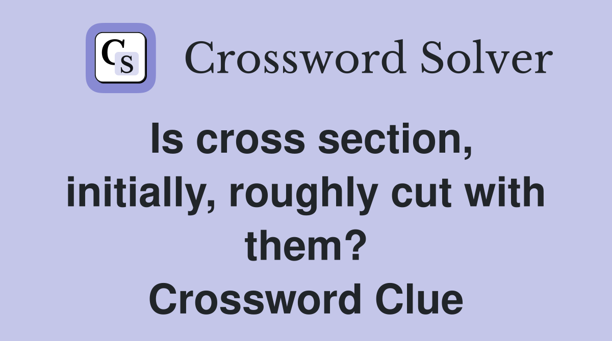 Is cross section, initially, roughly cut with them? Crossword Clue