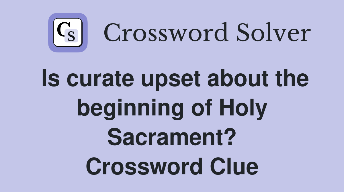 Is curate upset about the beginning of Holy Sacrament? Crossword Clue
