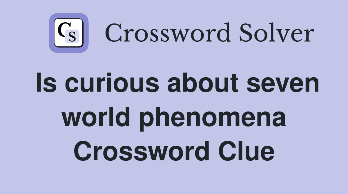 Is curious about seven world phenomena Crossword Clue