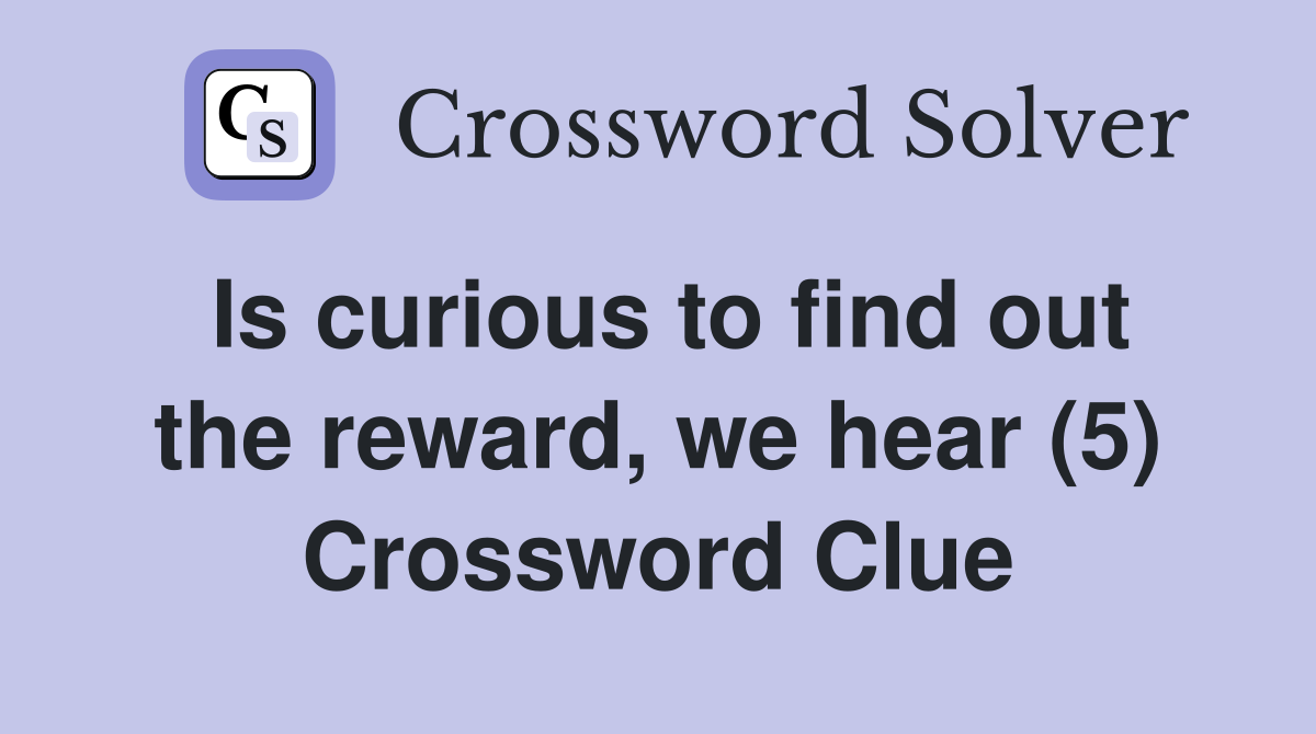 Is curious to find out the reward, we hear (5) Crossword Clue