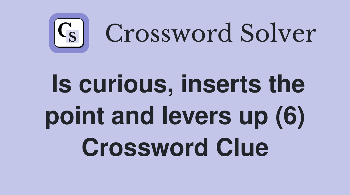 Is curious, inserts the point and levers up (6) Crossword Clue