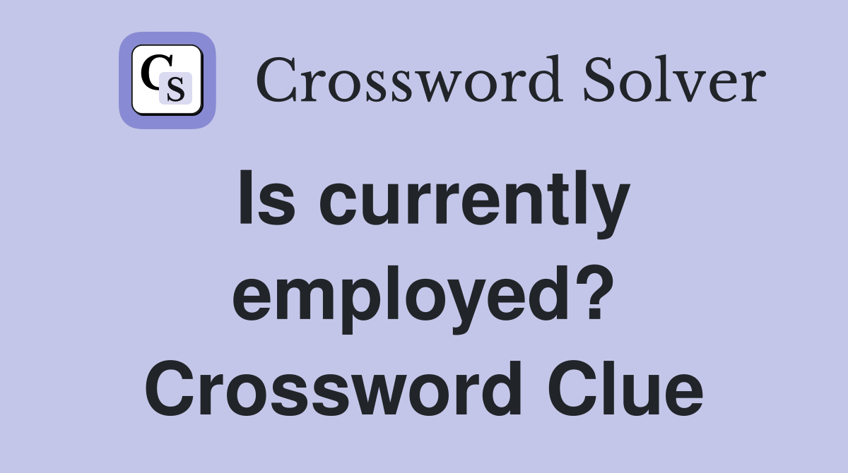 Is currently employed? Crossword Clue