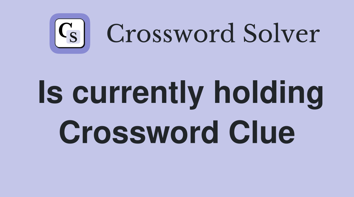 Is currently holding Crossword Clue