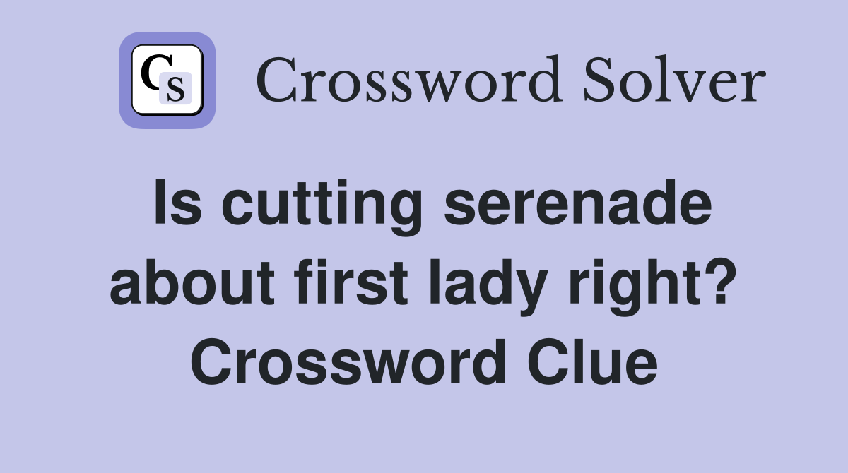 Is cutting serenade about first lady right? Crossword Clue