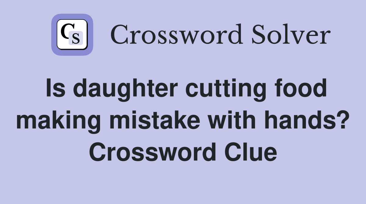 Is daughter cutting food making mistake with hands? Crossword Clue