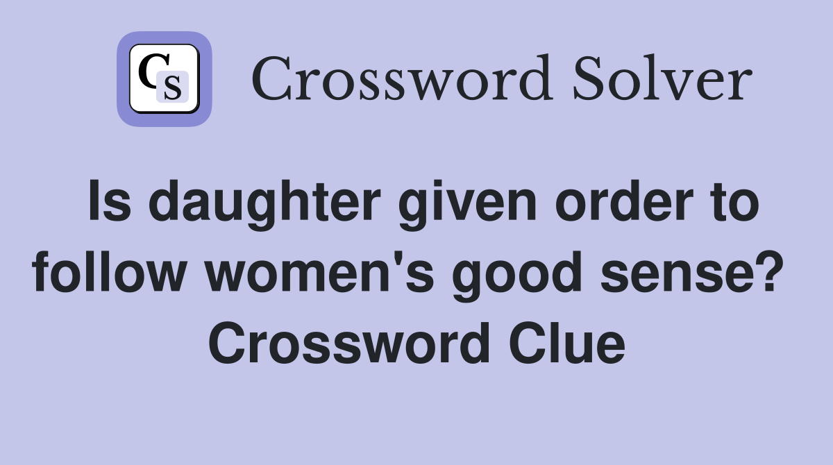 Is daughter given order to follow women's good sense?  Crossword Clue