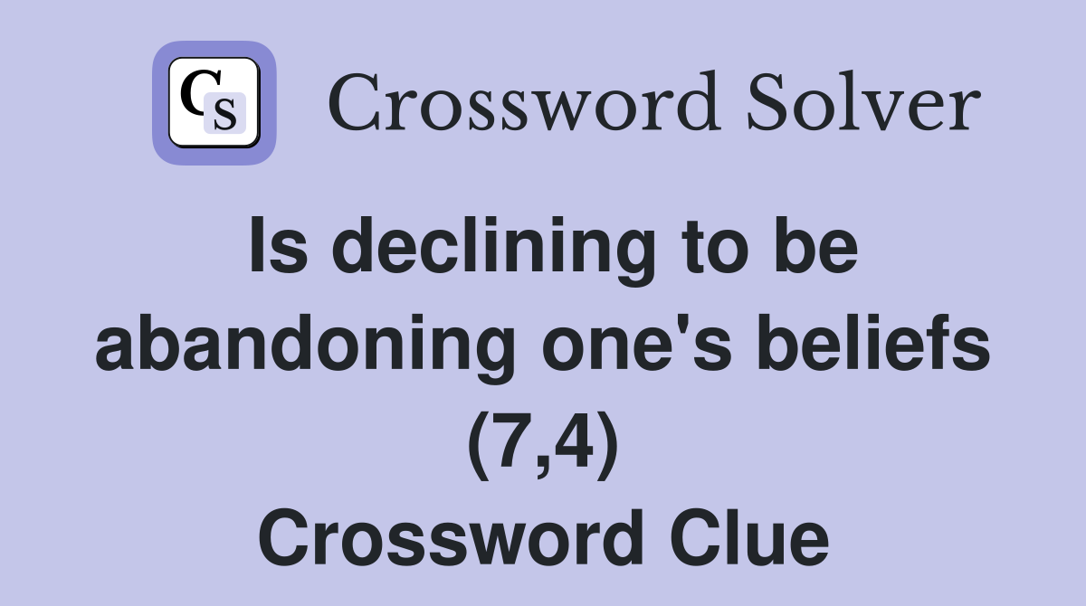 Is declining to be abandoning one's beliefs (7,4) Crossword Clue