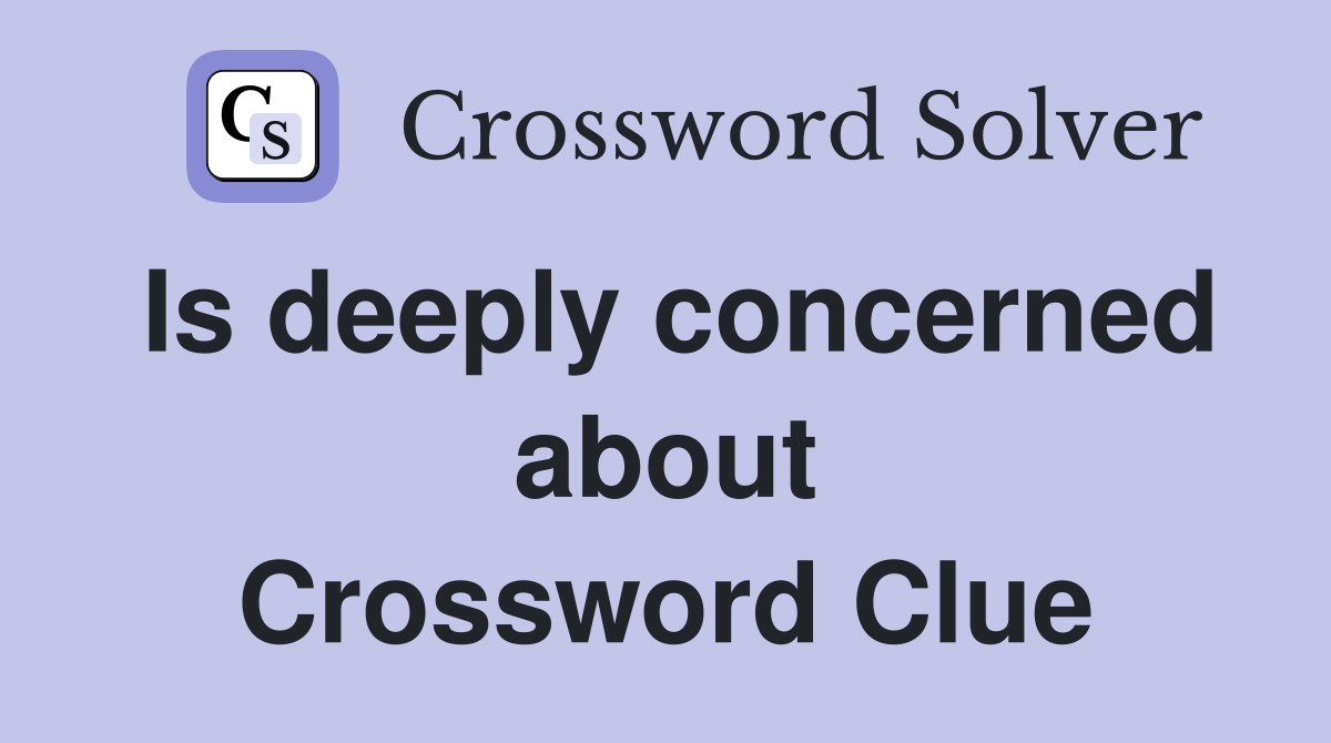 Is deeply concerned about Crossword Clue