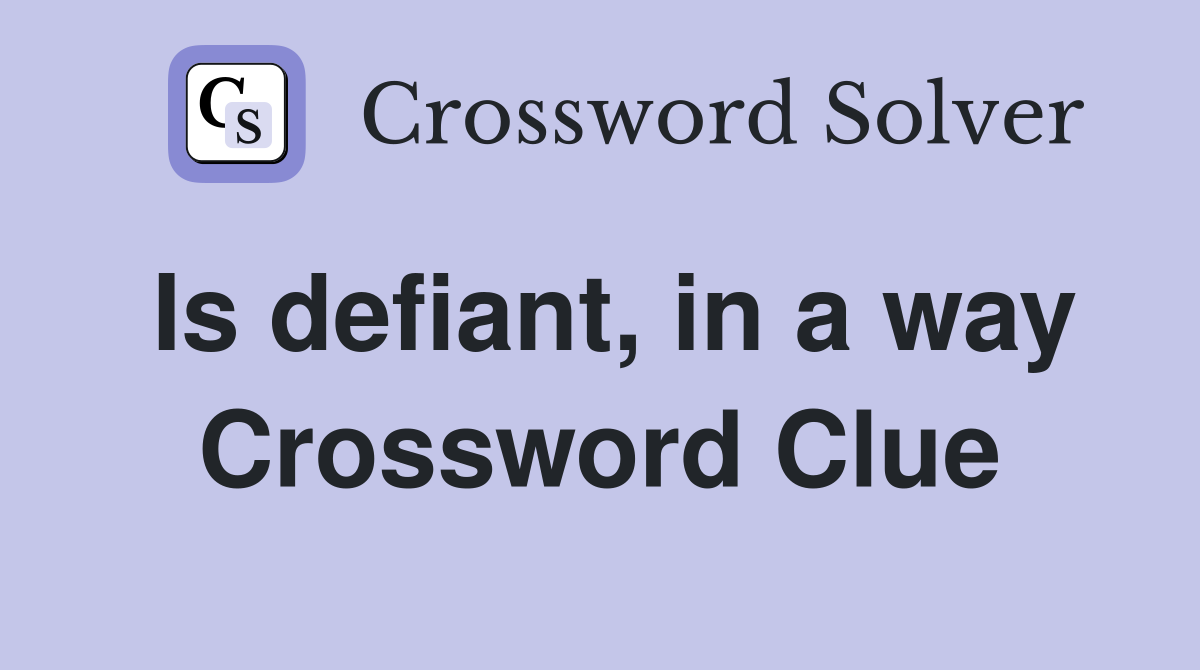 Is defiant, in a way Crossword Clue