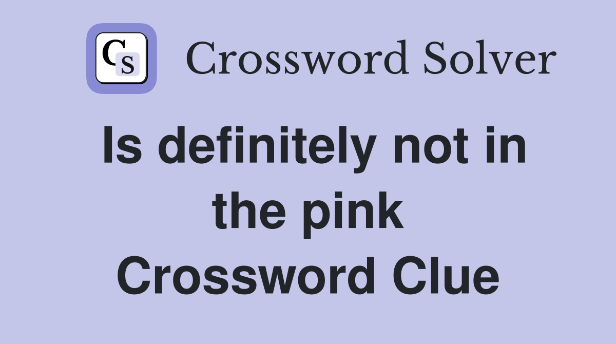 Is definitely not in the pink Crossword Clue