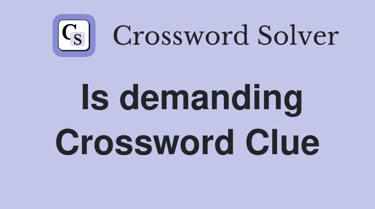 Is demanding Crossword Clue
