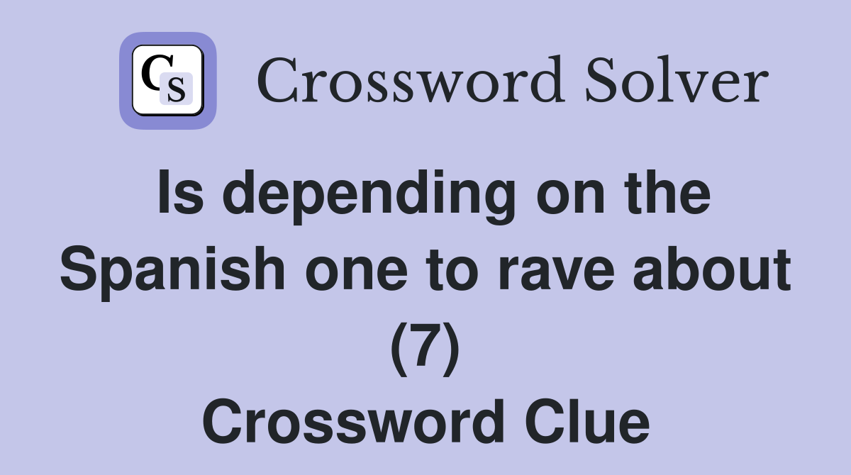 Is depending on the Spanish one to rave about (7) Crossword Clue