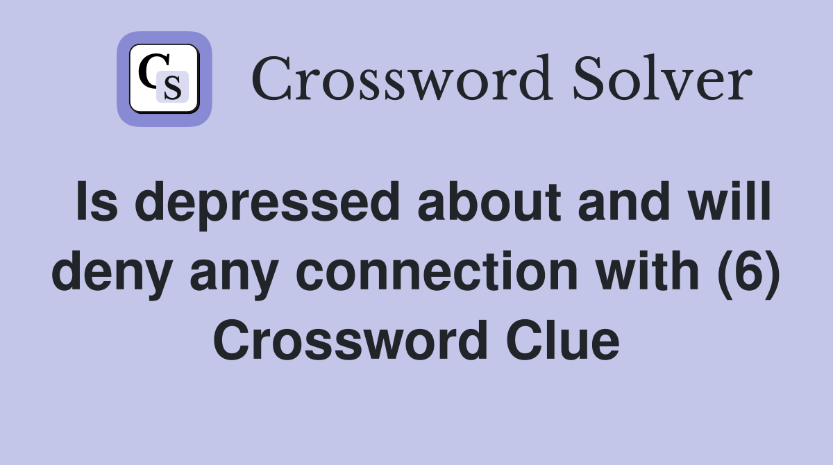 Is depressed about and will deny any connection with (6) Crossword Clue
