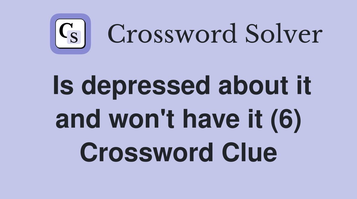Is depressed about it and won't have it (6) Crossword Clue