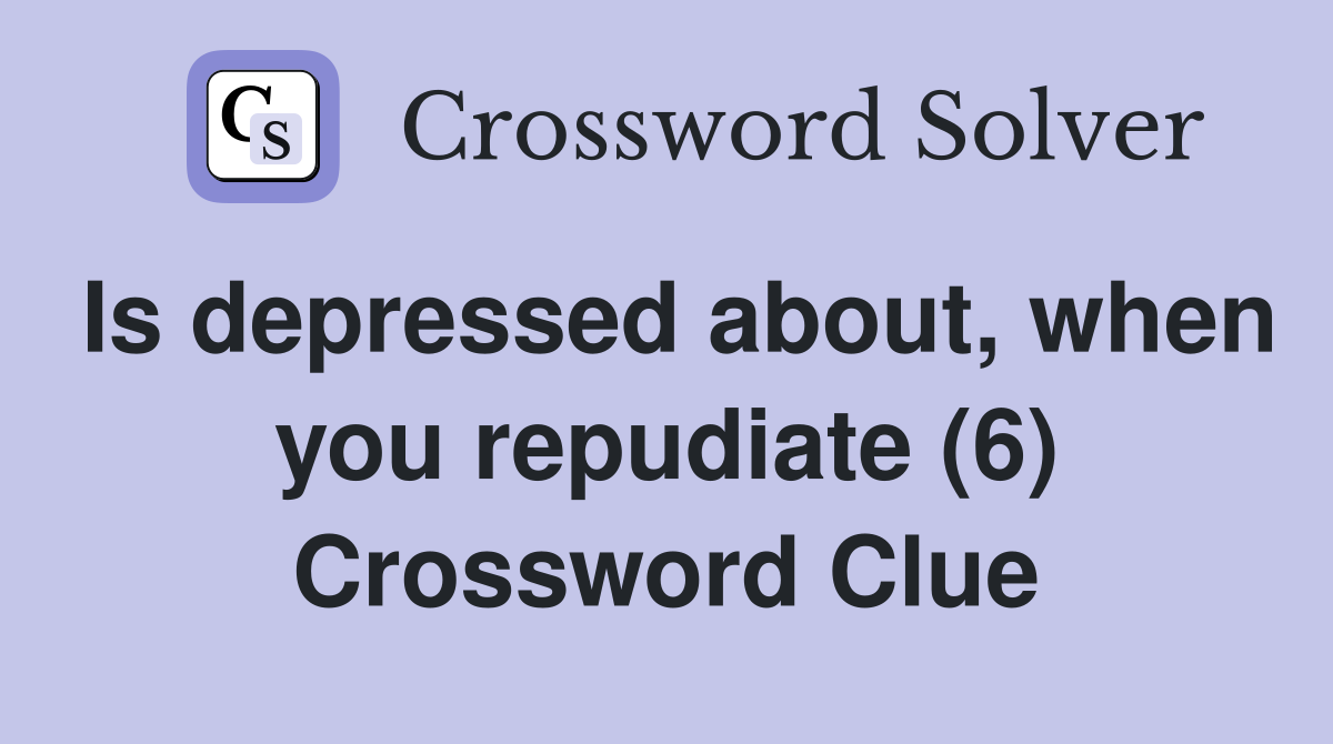Is depressed about, when you repudiate (6) Crossword Clue
