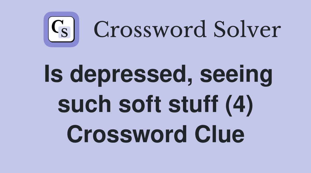 Is depressed, seeing such soft stuff (4) Crossword Clue