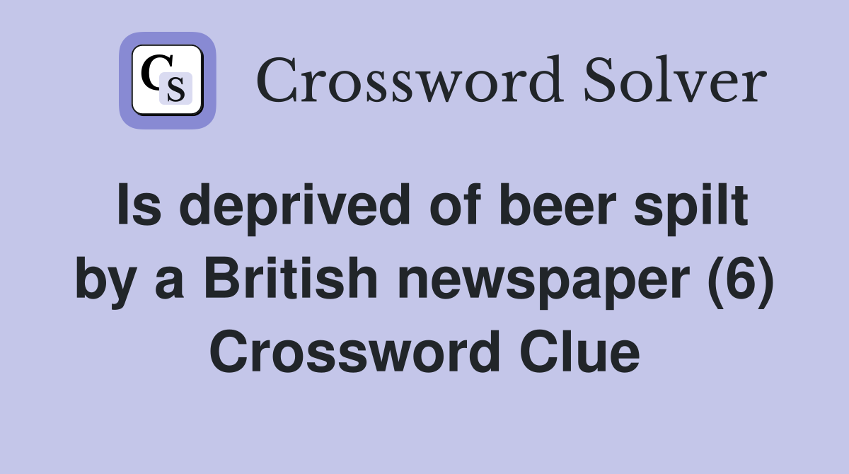 Is deprived of beer spilt by a British newspaper (6) Crossword Clue