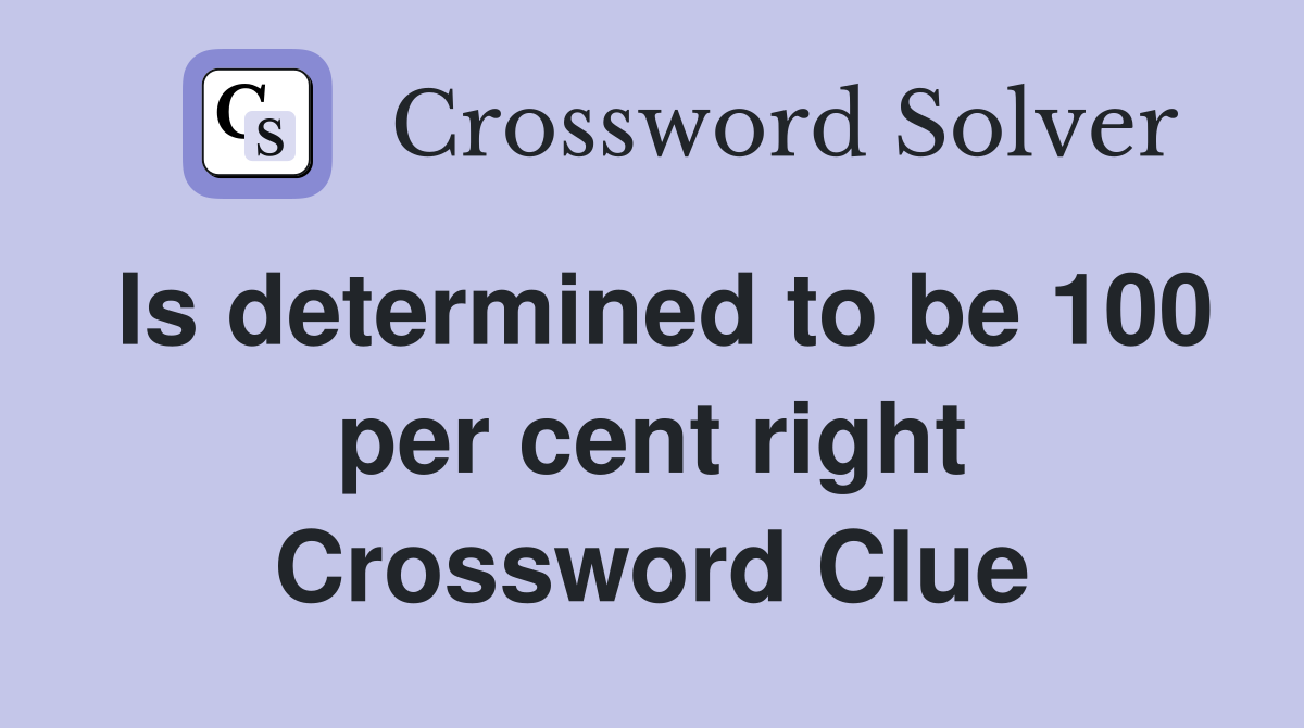 Is determined to be 100 per cent right Crossword Clue