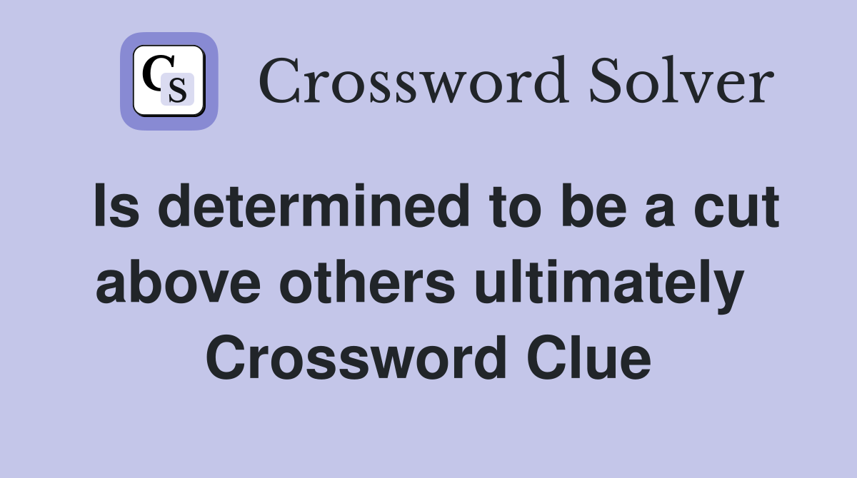 Is determined to be a cut above others ultimately  Crossword Clue