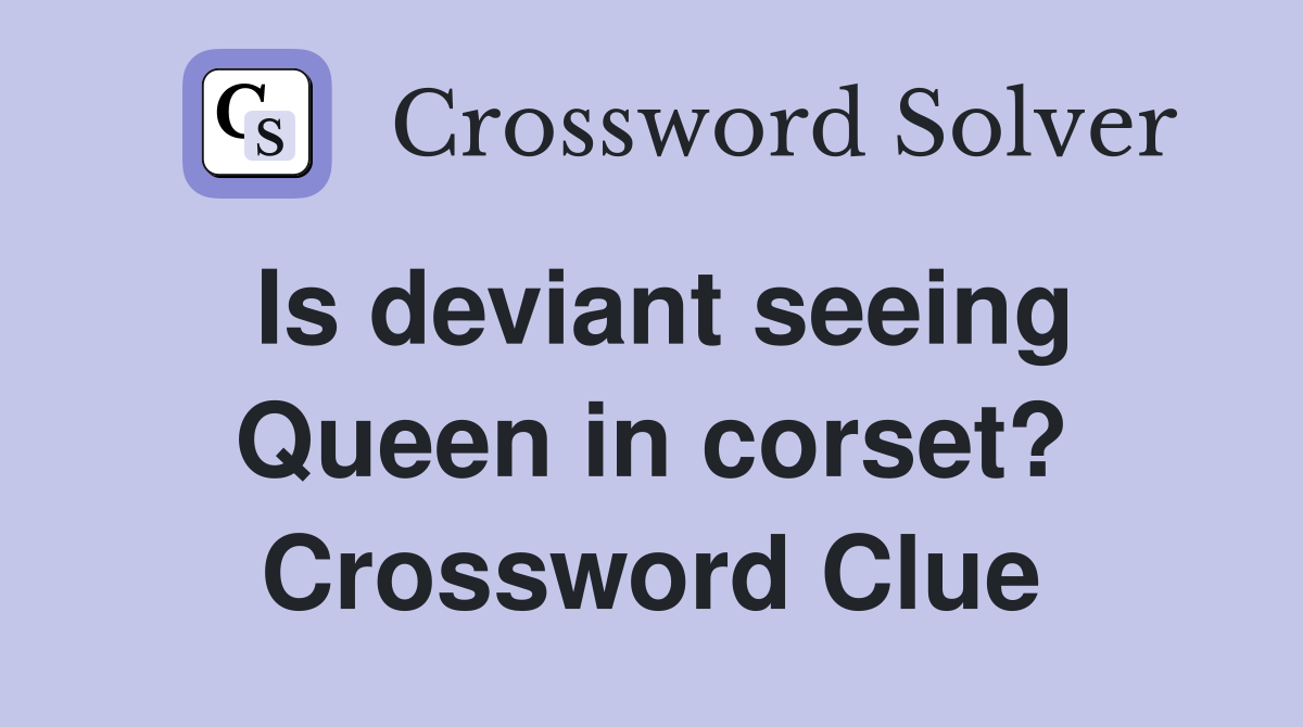 Is deviant seeing Queen in corset? Crossword Clue
