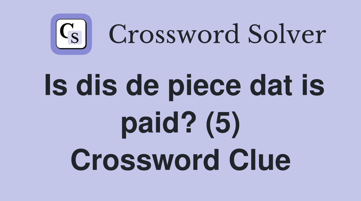 Is dis de piece dat is paid? (5) Crossword Clue