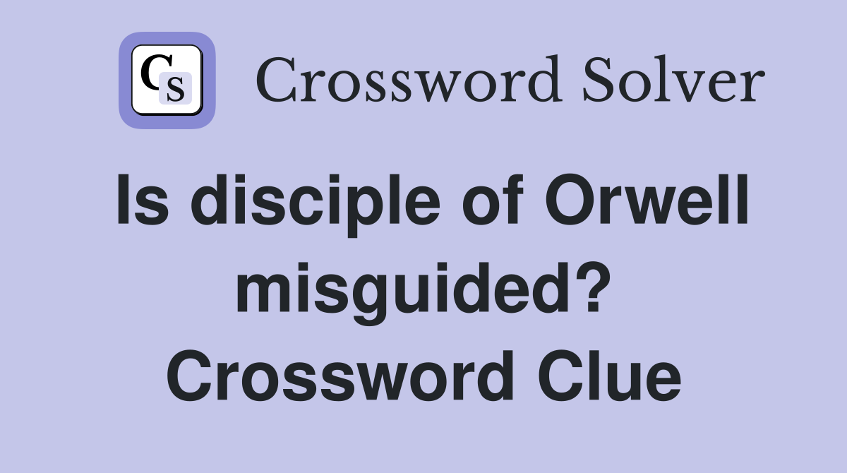 Is disciple of Orwell misguided? Crossword Clue