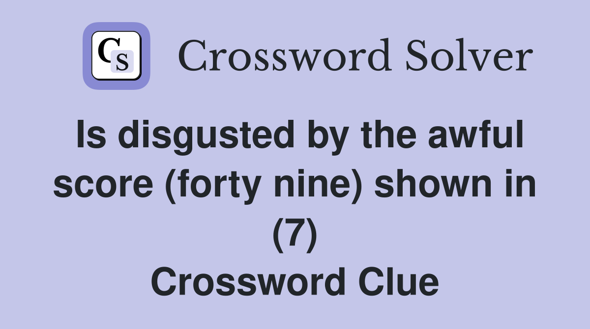 Is disgusted by the awful score (forty nine) shown in (7) Crossword Clue