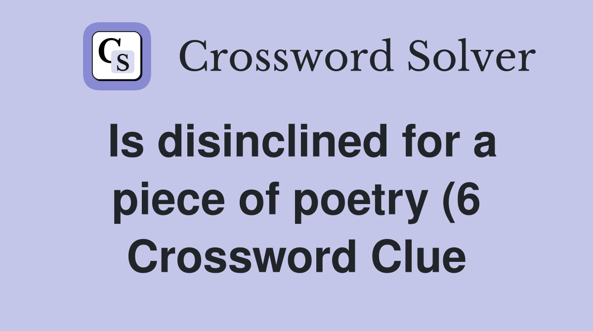Is disinclined for a piece of poetry (6) Crossword Clue Answers Is disinclined for a piece of poetry (6) Crossword Clue Answers