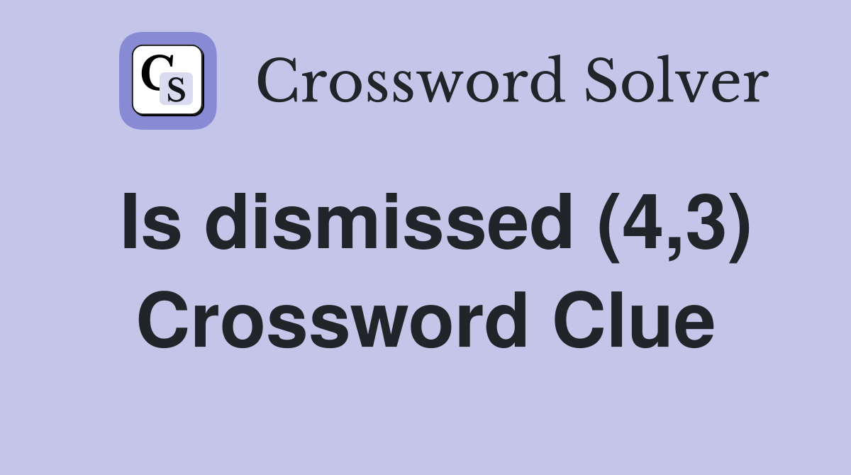 Is dismissed (4,3) Crossword Clue