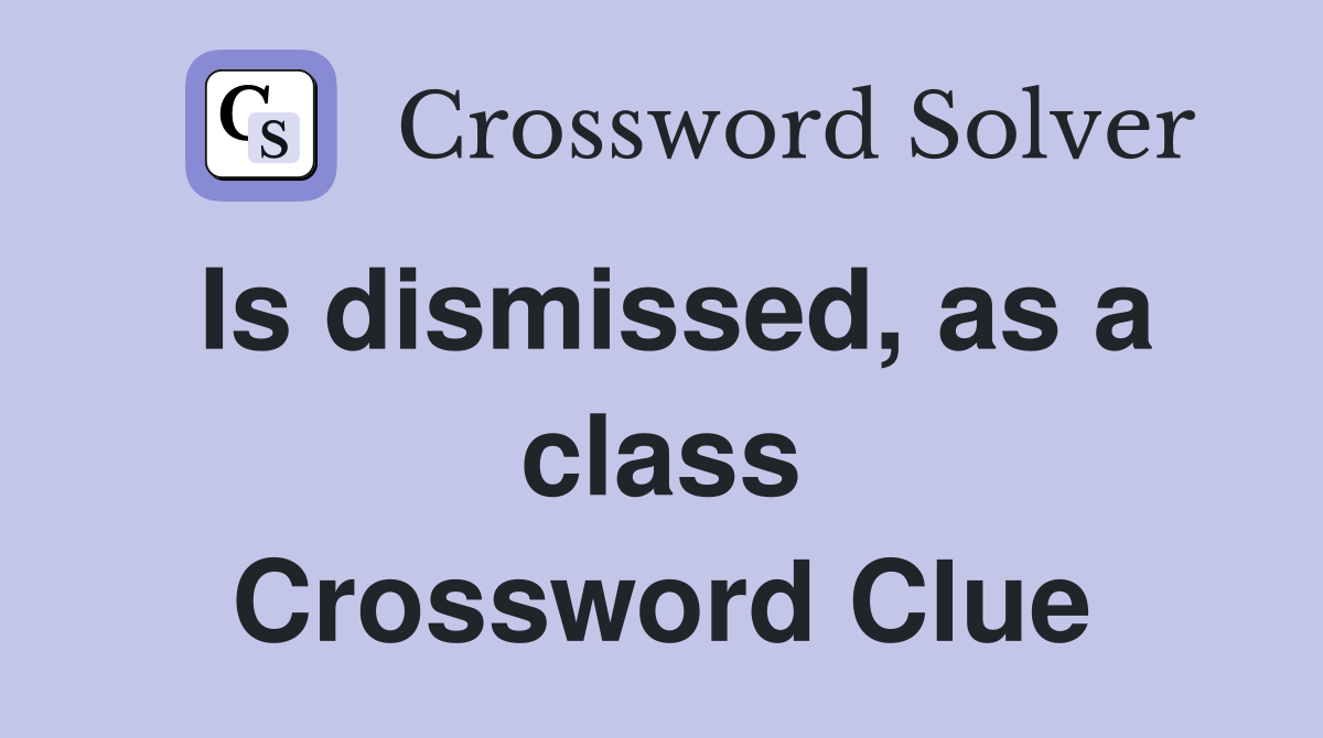 Is dismissed, as a class Crossword Clue