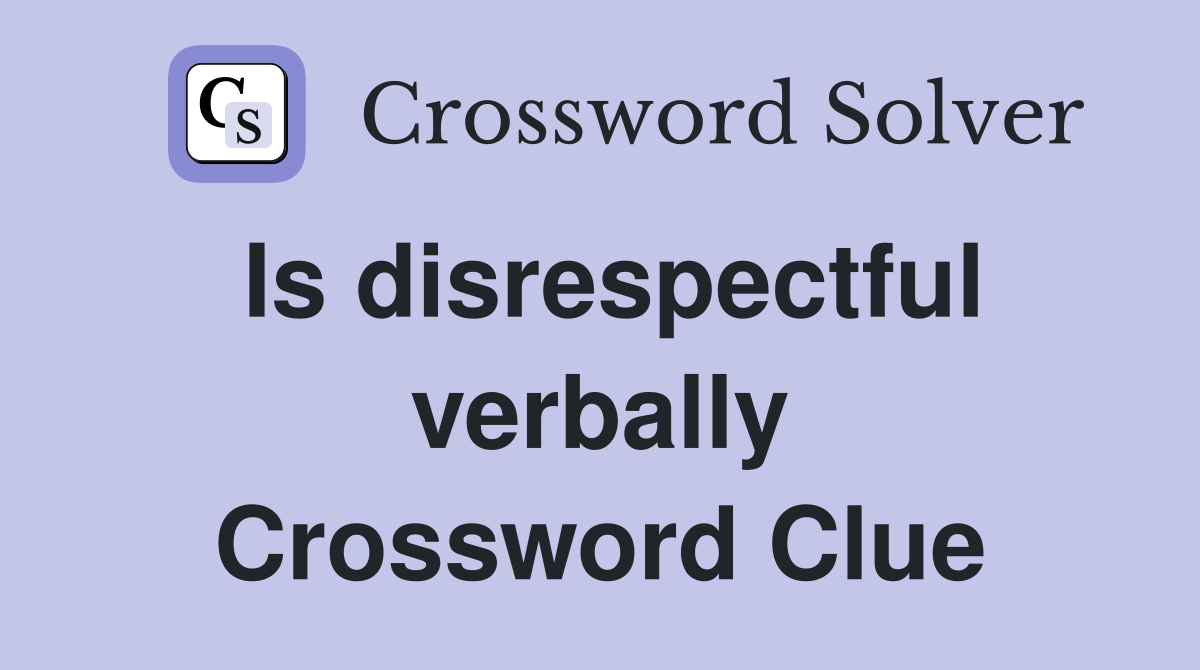 Is disrespectful verbally Crossword Clue