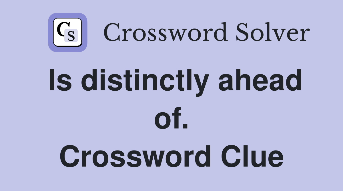 Is distinctly ahead of. Crossword Clue