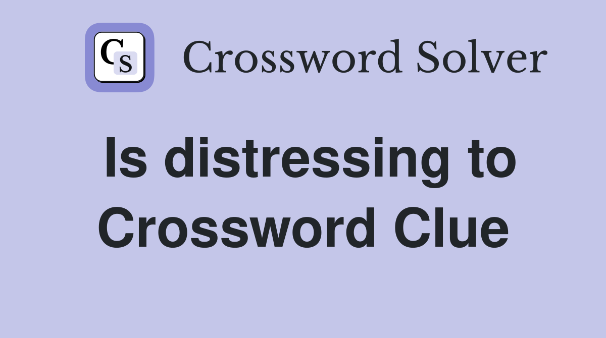 Is distressing to Crossword Clue