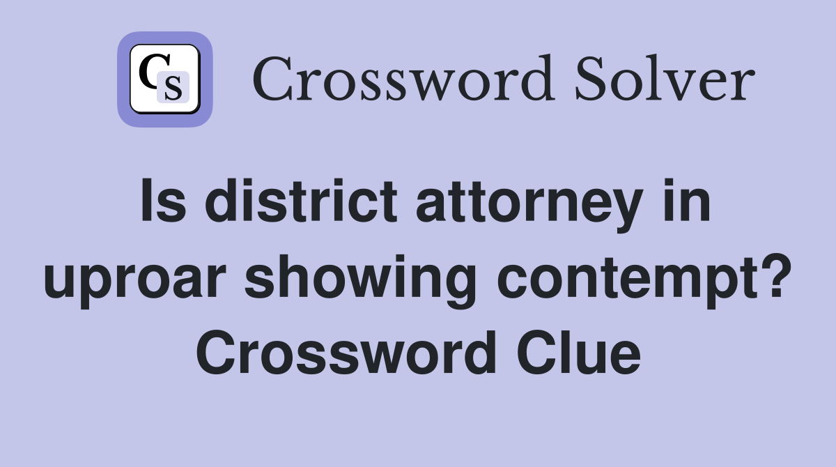 Is district attorney in uproar showing contempt? Crossword Clue