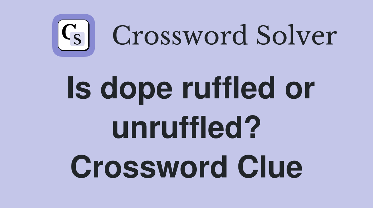 Is dope ruffled or unruffled? Crossword Clue