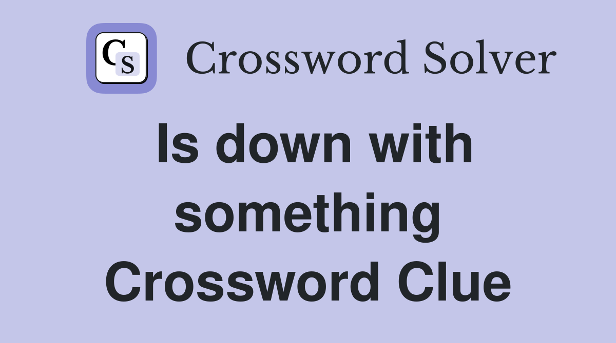 Is down with something Crossword Clue