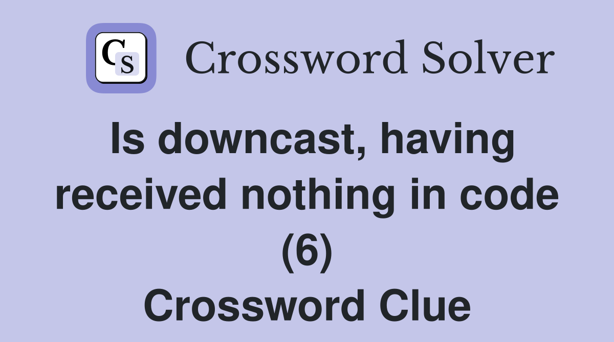 Is downcast, having received nothing in code (6) Crossword Clue