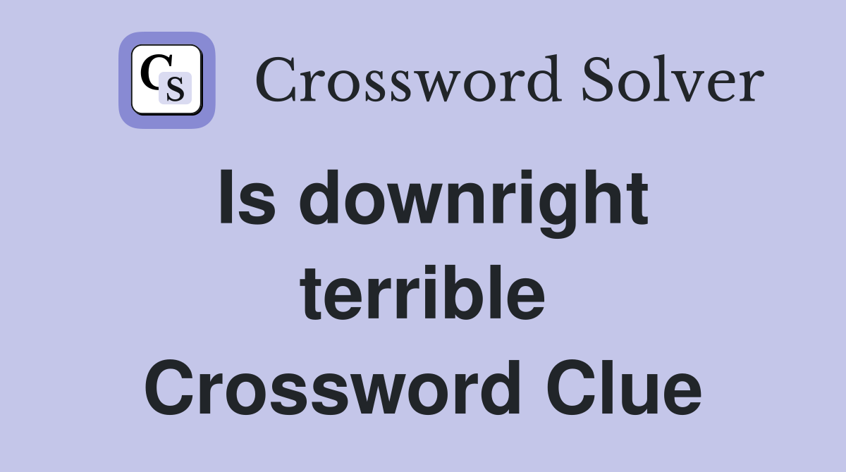 Is downright terrible Crossword Clue