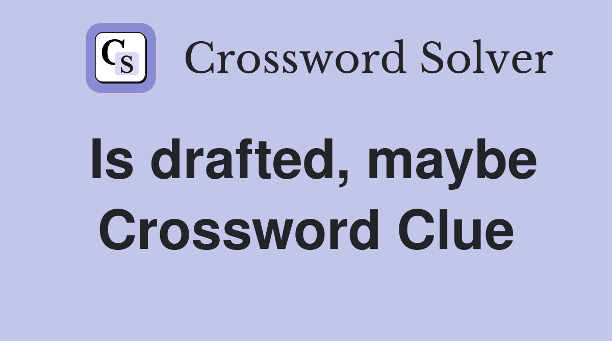Is drafted, maybe Crossword Clue