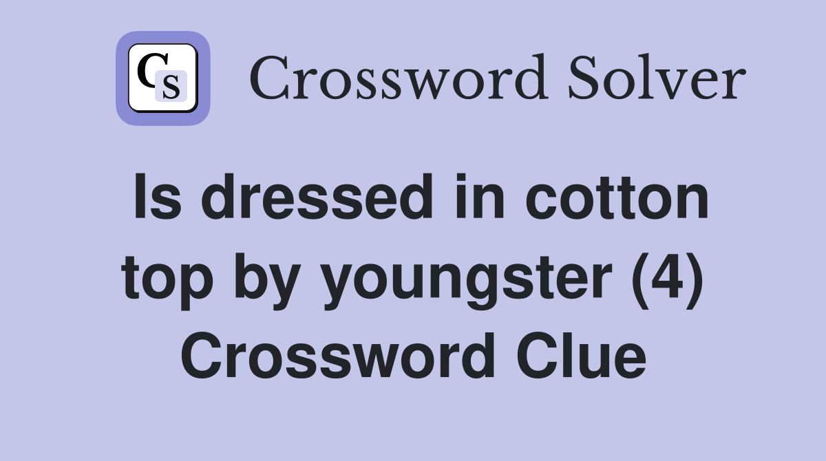 Is dressed in cotton top by youngster (4) Crossword Clue