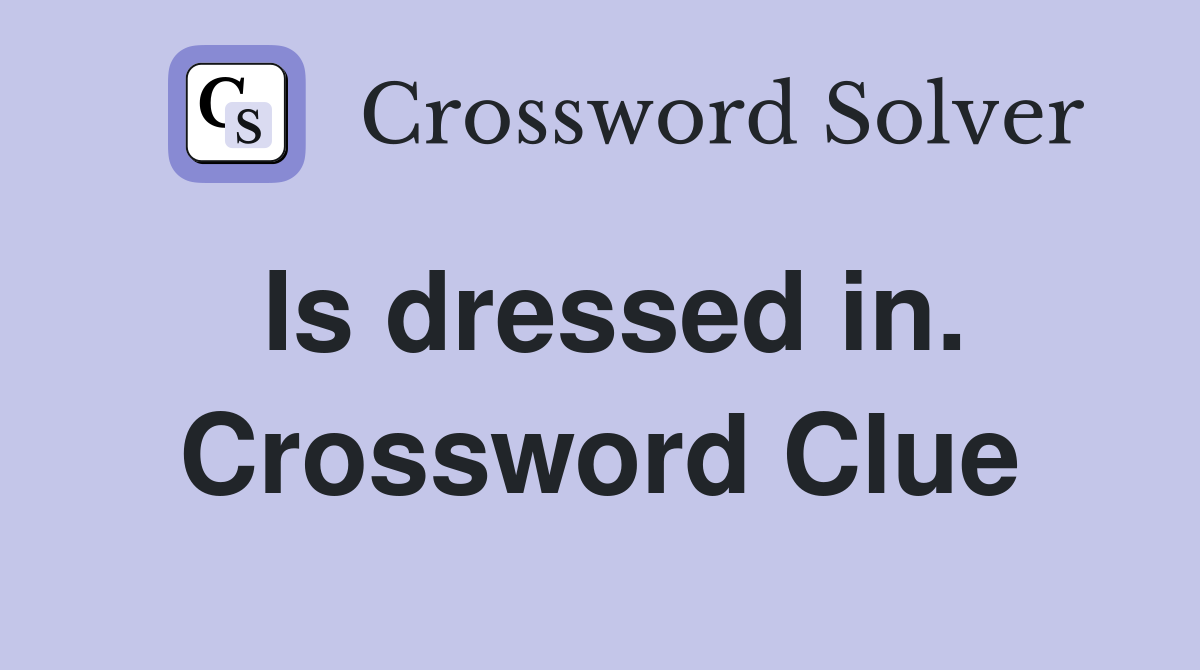 Is dressed in. Crossword Clue