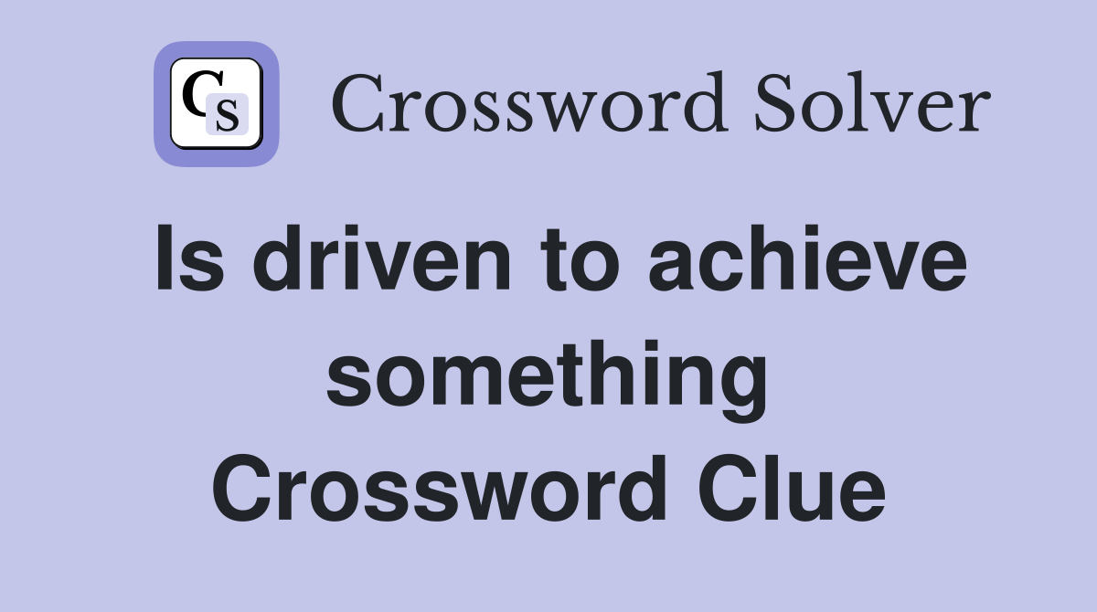 Is driven to achieve something Crossword Clue