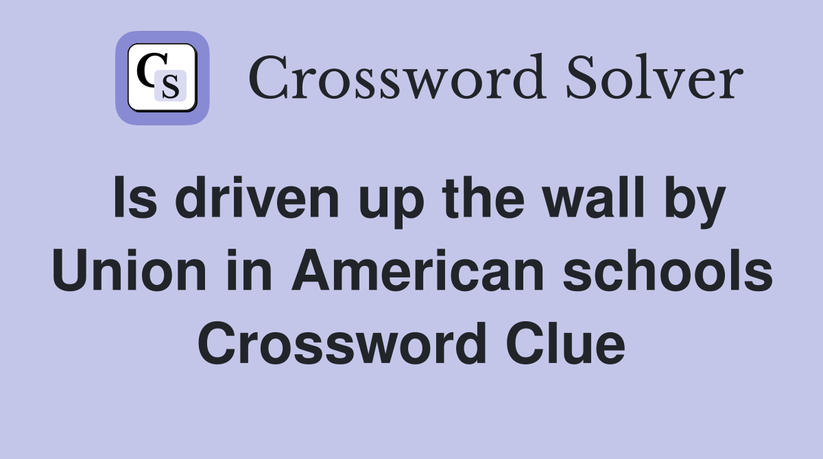 Is driven up the wall by Union in American schools Crossword Clue