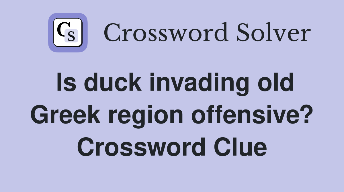 Is duck invading old Greek region offensive? Crossword Clue