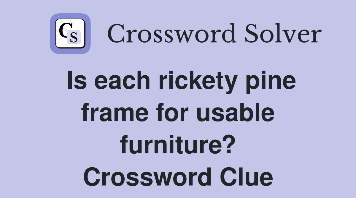 Is each rickety pine frame for usable furniture? Crossword Clue
